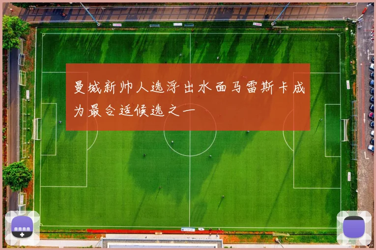 曼城新帅人选浮出水面马雷斯卡成为最合适候选之一
