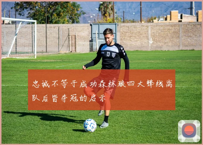 忠诚不等于成功森林狼四大锋线离队后皆夺冠的启示