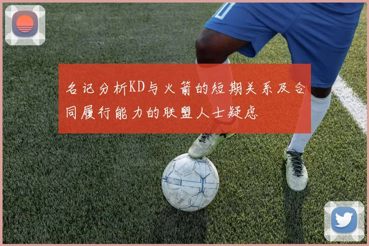 名记分析KD与火箭的短期关系及合同履行能力的联盟人士疑虑