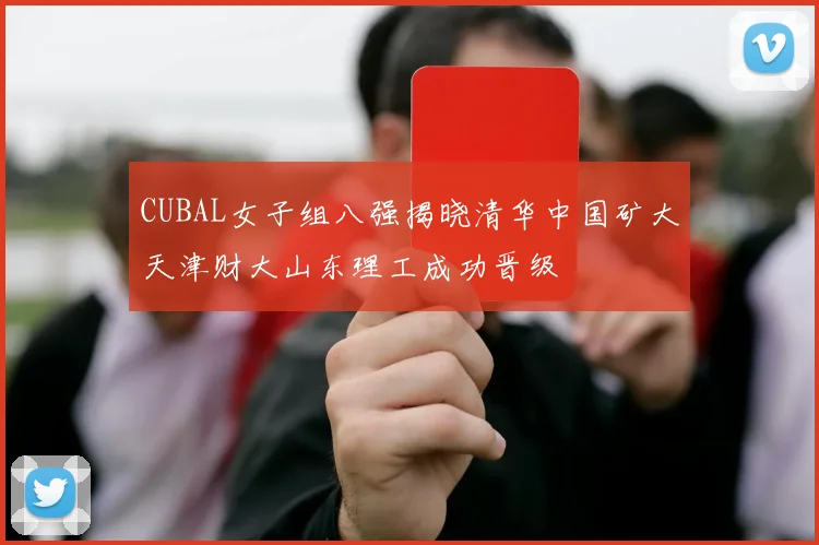 CUBAL女子组八强揭晓清华中国矿大天津财大山东理工成功晋级