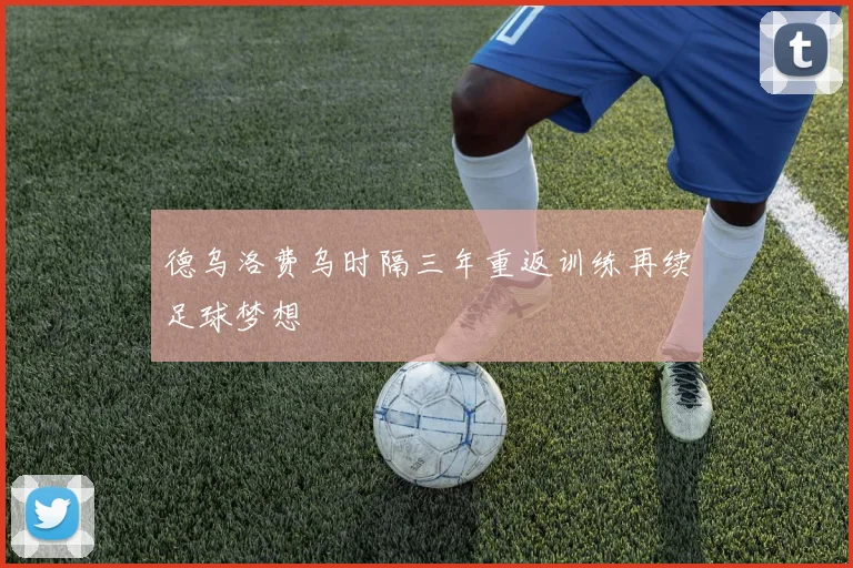 德乌洛费乌时隔三年重返训练再续足球梦想