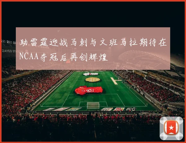 助雷霆迎战马刺与文班马拉期待在NCAA夺冠后再创辉煌