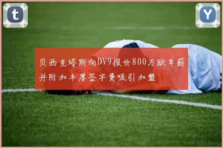 贝西克塔斯向DV9报价800万欧年薪并附加丰厚签字费吸引加盟