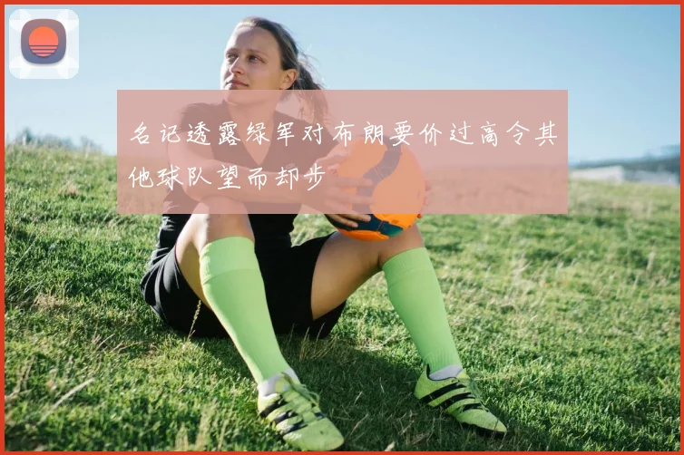 名记透露绿军对布朗要价过高令其他球队望而却步