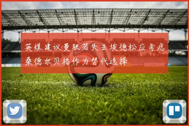 英媒建议曼联若失去埃德松应考虑桑德尔贝格作为替代选择