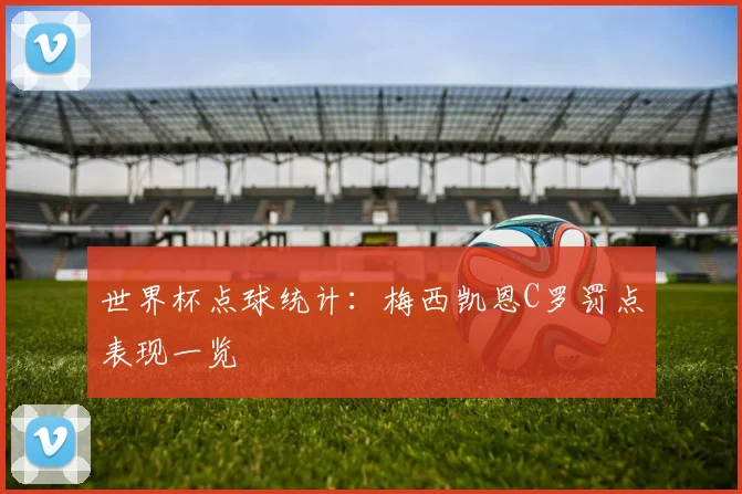 世界杯点球统计：梅西凯恩C罗罚点表现一览
