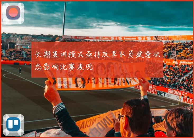长期集训模式亟待改革队员疲惫状态影响比赛表现
